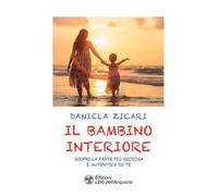 Il bambino interiore. Scopri la parte più gioiosa e autentica di te (I libri della Nuova Era)