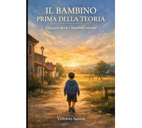 IL BAMBINO, PRIMA DELLA TEORIA: Educare dove i bambini vivono. (La mia scuola)