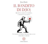 Il bandito di D(io). Quando la caduta è un destino, la rinascita è una scelta. Un viaggio all'inferno per ritrovare la luce attraverso il servizio (Messaggi)