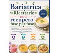 Il Bariatrica Ricettario per il recupero fase per fase: Liquidi, puree e cibi morbidi sicuri e ad alto contenuto proteico per curare lo stomaco dopo la manica gastrica o il bypass
