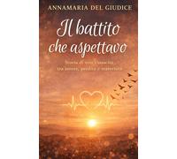 Il battito che aspettavo: Storia di una rinascita tra amore, perdita e maternità