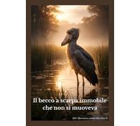 Il becco a scarpa immobile che non si muoveva (Storie della natura sulla solitudine e il silenzio)
