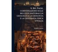 Il Bel Paese, conversazioni sulle bellezze naturali la geologia e la geologia e la geografia fisica d'Italia