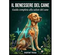IL BENESSERE DEL CANE: Dall’anatomia alla chirurgia - Guida completa alla salute e alla cura del cane moderno