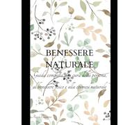 Il Benessere Naturale: Salute, Skincare e Cosmesi Naturale per una Vita Equilibrata”: Guida completa con ricettario alla cura della persona, al benessere fisico e alla cosmesi naturale