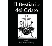 Il Bestiario del Cristo - Volume 1: Edizione Collezionisti in 4 volumi con Icone in alta risoluzione a grandezza originale (Il Bestiario del Cristo - Louis Charbonneau-Lassay)