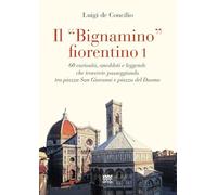 Il «bignamino» fiorentino. 60 curiosità, aneddoti e leggende che troverete passeggiando tra piazza San Giovanni e piazza del Duomo (Vol. 1) (Toscanelli)