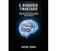 Il Biohacker Finanziario: Il Segreto del Tuo Corpo per Sbloccare la Ricchezza: Hackera la tua Energia, Focalizza la tua Mente e Smetti di Autosabotarti.