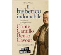 Il bisbetico indomabile: curiosità e pettegolezzi sul Conte Camillo Benso di Cavour (First Letter Editrice)