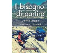 Il bisogno di partire: Un folle viaggio attraverso i balcani