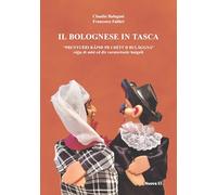 Il bolognese in tasca. Prontuèri rapid pr i détt d Bulaggna. Prontuario rapido per i detti di Bologna (Le lettere e il tempo)