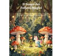 Il Bosco dei Folletti Magici: Una fiaba di amicizia e magia con pagine da colorare