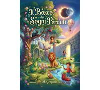 Il Bosco dei Sogni Perduti: 20 Racconti illustrati a colori per bambini. Fiabe della buonanotte su sogni e coraggio. Libro di favole magiche per piccoli lettori. Storie per Bambini Coraggiosi.