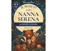 Il Bosco della Nanna Serena: Favole della buonanotte per bambini da 0 a 3 anni con animali del bosco, emozioni dolci e piccoli rituali per addormentarsi serenamente