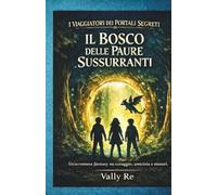 Il Bosco delle Paure Sussurranti: Un'avventura fantasy su amicizia, coraggio e portali magici per lettori dagli 8 ai 12 anni. (I Viaggiatori dei Portali Segreti)