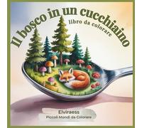 Il bosco in un cucchiaino - libro da colorare per adulti: Piccoli mondi rilassanti e antistress, illustrazioni incantate di boschi in miniatura (Piccoli Mondi da Colorare)