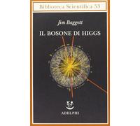 Il bosone di Higgs. L'invenzione e la scoperta della «particella di Dio» (Biblioteca scientifica)