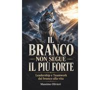 IL BRANCO NON SEGUE IL PIÙ FORTE Leadership e Teamwork dal branco alla vita (La Legge del Branco)