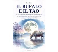 Il Bufalo e il Tao: 36 riflessioni di saggezza orientale ispirate al Tao Te Ching di Lao Tzu, per una vita in armonia e l’arte del Wu Wei (Collana Via Philosophia)