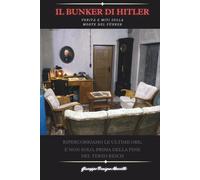 IL BUNKER DI ADOLF HITLER: Verità e Miti sulla morte del Führer. Ripercorriamo le ultime ore, e non solo, prima della fine del Terzo Reich - Il più venduto