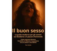 Il buon sesso - La guida moderna per gli uomini sul desiderio e il piacere femminile: Come nascono davvero l’intimità, la fiducia e la passione tra un uomo e una donna