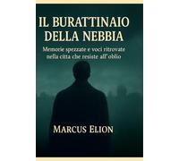 Il Burattinaio della Nebbia: Memorie spezzate e voci ritrovate nella città che resiste all’oblio (Ombre e Luce)