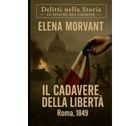 Il cadavere della libertà: Roma, 1849: un’indagine tra la rivoluzione e la resa (Delitti nella Storia: Le epoche del crimine)