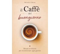 Il Caffè del buongiorno: Rituali di felicità per ricominciare ogni giorno