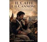 Il caffè e il cannone: Dal chicco selvatico alle guerre del mondo un saggio narrativo di secoli in tazzina