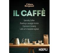 Il caffè. Specialty coffee, roasting e assaggio tecnico, espresso e brewing, latte art e bevande vegetali (Vini e bevande)