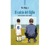 Il calcio del figlio. Storia di genitori, figli e pallone (Scritture resistenti)