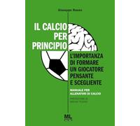 Il calcio per principio. L'importanza di formare un giocatore pensante e scegliente. Manuale per allenatori di calcio