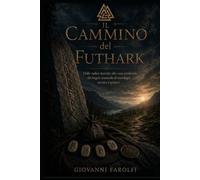 Il Cammino del Futhark: Dalle radici storiche alla voce profonda dei Segni: manuale di runologia arcaica e pratica