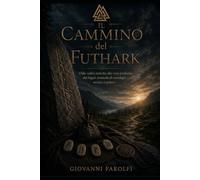 Il Cammino del Futhark: Dalle radici storiche alla voce profonda dei Segni: manuale di runologia arcaica e pratica