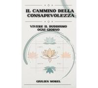 IL CAMMINO DELLA CONSAPEVOLEZZA: Vivere il Buddismo ogni giorno