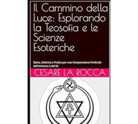 Il Cammino della Luce: Esplorando la Teosofia e le Scienze Esoteriche: Storia, Dottrina e Pratica per una Comprensione Profonda dell'Universo e del Sé