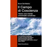 Il Campo di Coscienza. Verso una mente universale condivisa: La nuova teoria dei campi trasforma la coscienza individuale in una realtà cosmica. ... quantistica. Testi di Bruno Del Medico)