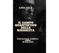 IL CAMPO QUANTISTICO DELLA RINASCITA: Psicologia, Corpo e Anima in Dialogo