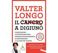 Il cancro a digiuno. Come digiuno e nutritecnologia stanno rivoluzionando la prevenzione e la cura dei tumori (Salute)