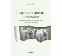 Il cane da pecora abruzzese. Storia antica e recente, attitudine al lavoro e ruolo nella pastorizia (Ambiente e territorio)