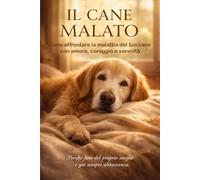 IL CANE MALATO: Come affrontare la malattia del tuo cane con amore, coraggio e serenità (Vita da Cane)