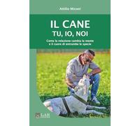Il cane. Tu, io, noi: Come la relazione cambia la mente e il cuore di entrambe le specie