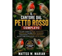 IL CANTORE DAL PETTO ROSSO COMPLETO: Una guida completa su alloggio, alimentazione, addestramento, cura della salute, riproduzione, comportamento, ... a lungo termine per gli uccelli da compagnia.