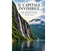 Il Capitale Invisibile: 100 Riflessioni sul tempo, sulla vita e sul valore di vivere il presente