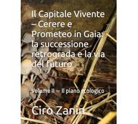 Il Capitale Vivente - Cerere e Prometeo in Gaia: la successione retrograda e la via del futuro: Volume II - Il piano ecologico