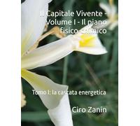 Il Capitale Vivente - Volume I - Il piano fisico-chimico: Tomo I: la cascata energetica