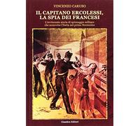 Il capitano Ercolessi, la spia dei francesi. L’avvincente storia di spionaggio militare che sconvolse l’Italia nel primo Novecento (La nostra terra)