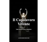 Il Capolavoro Vivente: Dalla Sopravvivenza al Significato (La Serie Saggezza Senza Tempo)