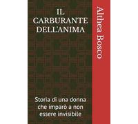IL CARBURANTE DELL'ANIMA: Storia di una donna che imparò a non essere invisibile (Althea Bosco)