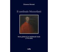 Il cardinale Mezzofanti. Storia globale di un intellettuale locale (1774-1849) (Storia e culture. Dipartimento di Storia Culture Civiltà Alma Mater Studiorum. Università di Bologna)